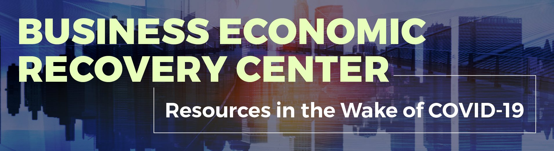 Business Recovery Center: Resources in the Wake of COVID-19 Business Recovery Center: Resources in the Wake of COVID-19